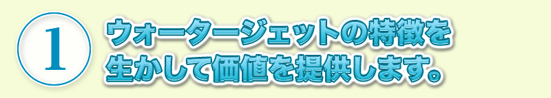 ウォータージェットの特徴を生かして価値を提供します。